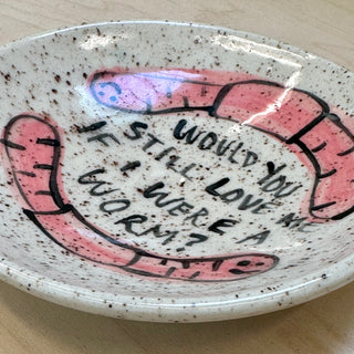Would you still love me if I was a worm? Small Ceramic Dish